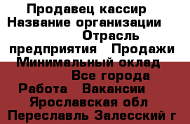 Продавец-кассир › Название организации ­ Prisma › Отрасль предприятия ­ Продажи › Минимальный оклад ­ 23 000 - Все города Работа » Вакансии   . Ярославская обл.,Переславль-Залесский г.